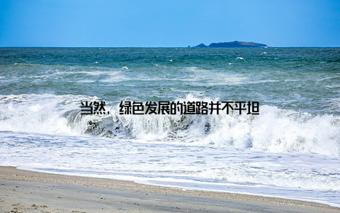 当然, 绿色发展的道路并不平坦