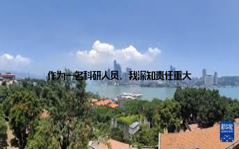 作为一名科研人员, 我深知责任重大