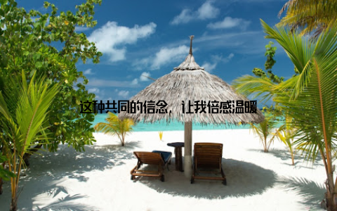 这种共同的信念, 让我倍感温暖