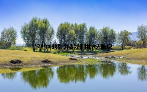 这些问题都需要我们用心去解决