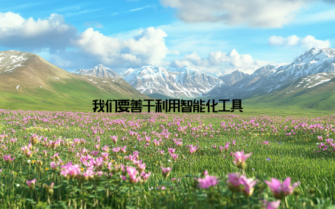 我们要善于利用智能化工具