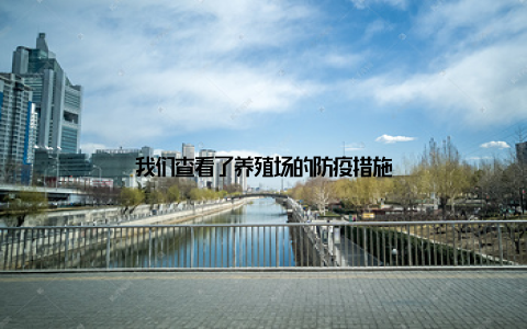 我们查看了养殖场的防疫措施