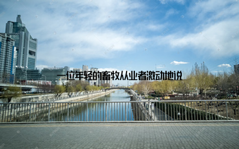 一位年轻的畜牧从业者激动地说