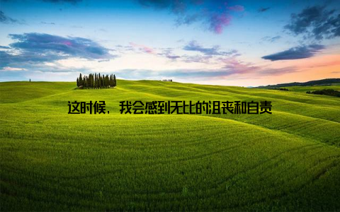 这时候, 我会感到无比的沮丧和自责