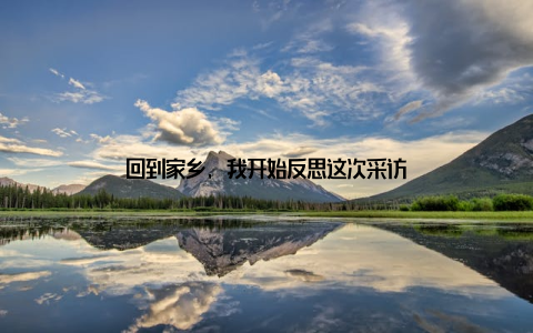 回到家乡, 我开始反思这次采访