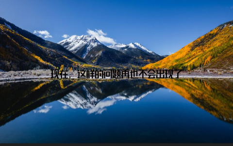 现在, 这样的问题再也不会出现了