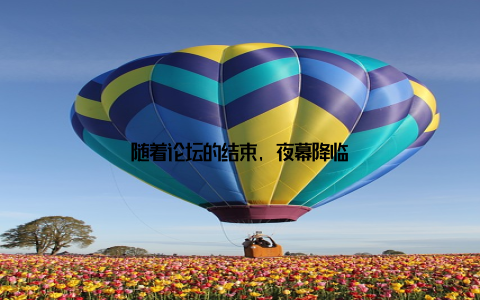 随着论坛的结束, 夜幕降临