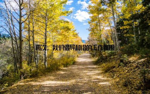 再次, 我们倡导和谐的工作氛围