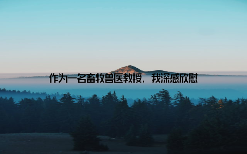 作为一名畜牧兽医教授, 我深感欣慰