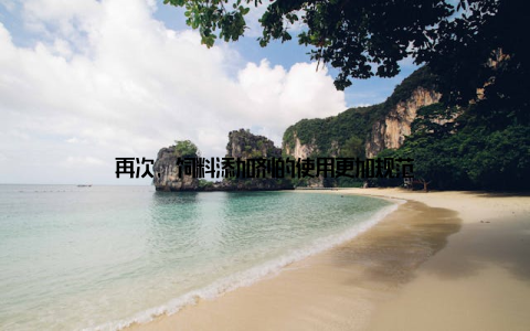 再次, 饲料添加剂的使用更加规范