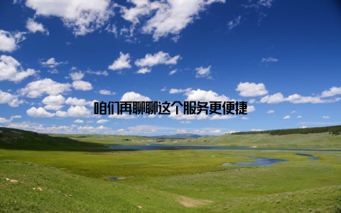 咱们再聊聊这个服务更便捷