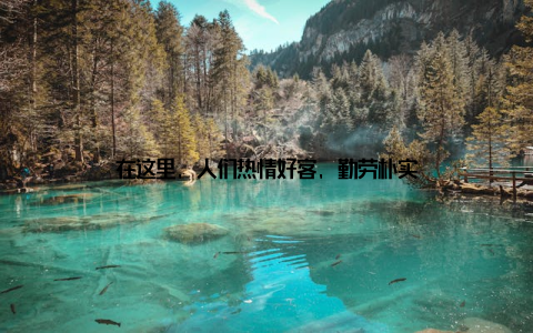 在这里, 人们热情好客, 勤劳朴实