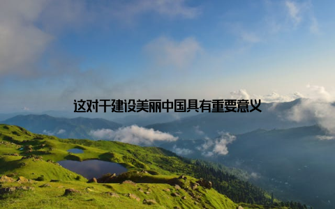 这对于建设美丽中国具有重要意义