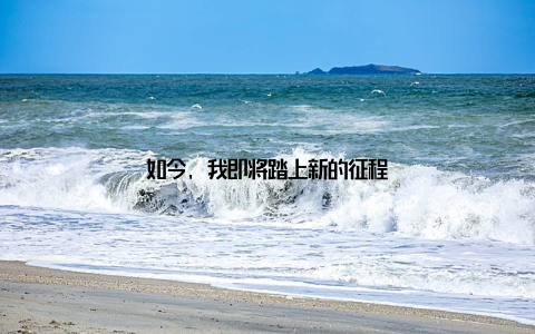 如今, 我即将踏上新的征程