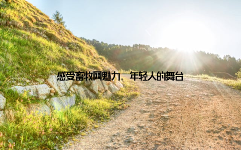 感受畜牧网魅力, 年轻人的舞台