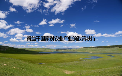 得益于国家对农业产业的政策扶持