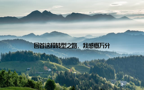 回首这段转型之路, 我感慨万分