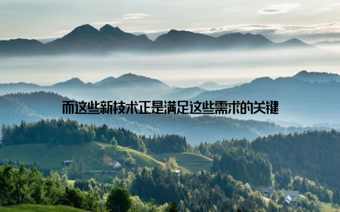 而这些新技术正是满足这些需求的关键