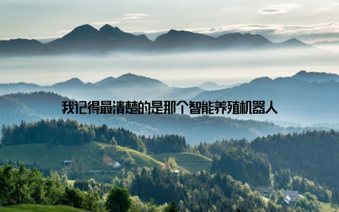 我记得最清楚的是那个智能养殖机器人