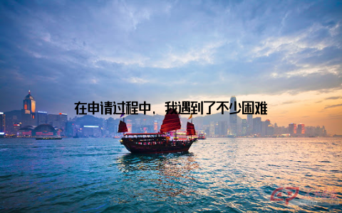 在申请过程中, 我遇到了不少困难