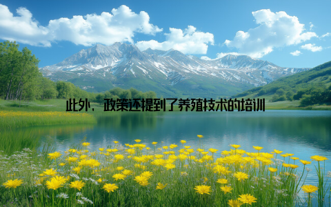 此外, 政策还提到了养殖技术的培训