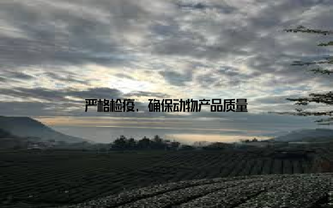 严格检疫, 确保动物产品质量