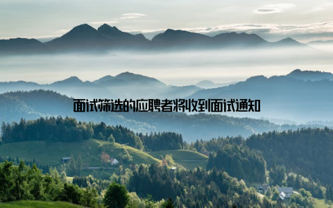 面试筛选的应聘者将收到面试通知