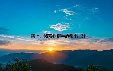 一路上, 我紧张得手心都出了汗