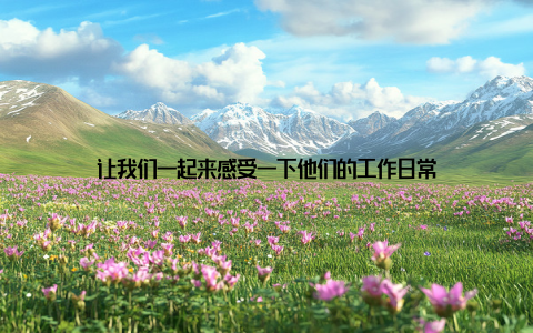 让我们一起来感受一下他们的工作日常