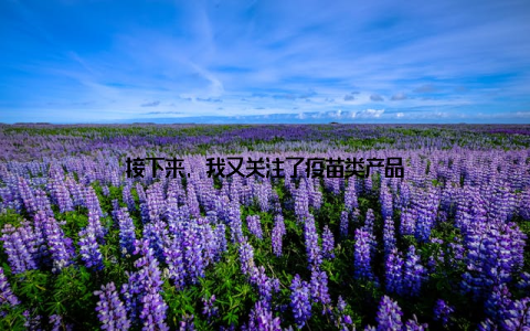 接下来, 我又关注了疫苗类产品