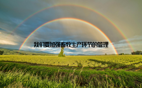 我们要加强畜牧生产环节的管理